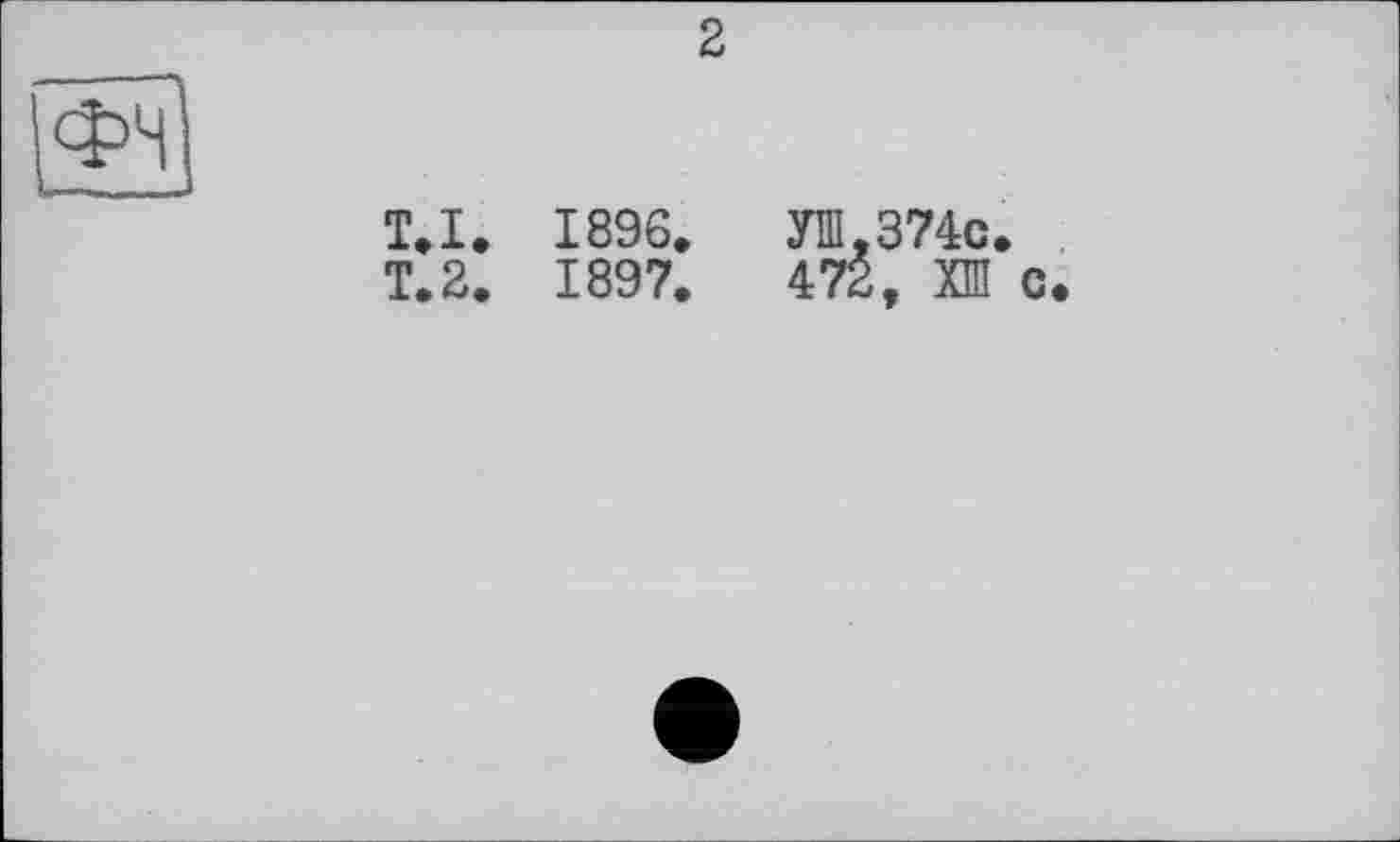 ﻿2
ТЛ. 1896,	УШ,374с,
Т.2. 1897.	472, ХШ с.